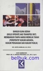 Bangun Guna Serah (Build Operate and Transfer/BOT) Membangun Tanpa Harus Memiliki Tanah (Perspektif Hukum Agraria, Hukum Perjanjian dan Hukum Publik)